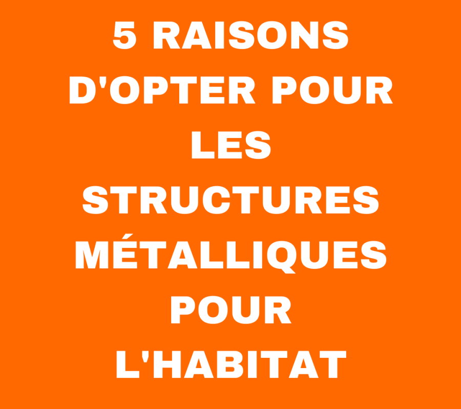 5 RAISONS D'OPTER POUR LES STRUCTURES MÉTALLIQUES POUR L'HABITAT